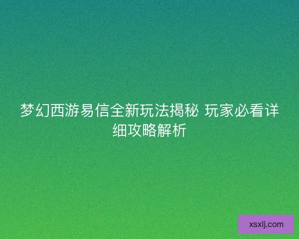 梦幻西游易信全新玩法揭秘 玩家必看详细攻略解析