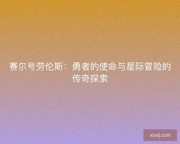 赛尔号劳伦斯：勇者的使命与星际冒险的传奇探索