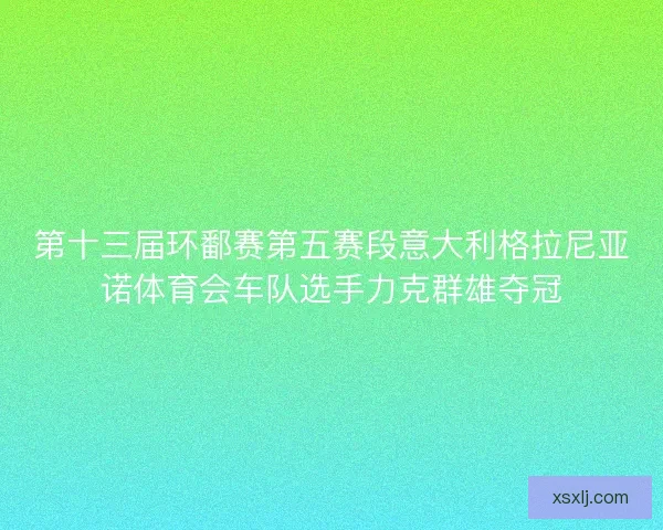 第十三届环鄱赛第五赛段意大利格拉尼亚诺体育会车队选手力克群雄夺冠