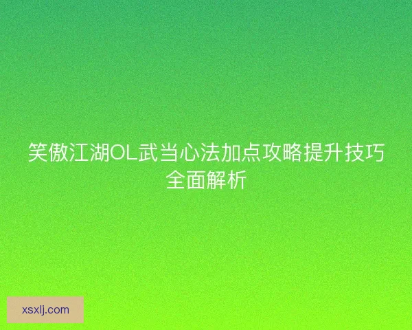 笑傲江湖OL武当心法加点攻略提升技巧全面解析