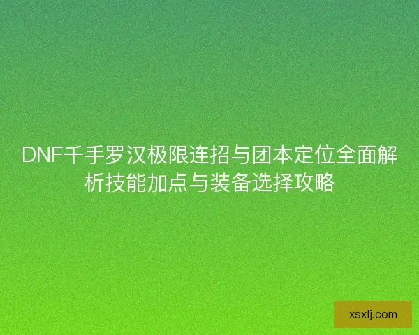 DNF千手罗汉极限连招与团本定位全面解析技能加点与装备选择攻略