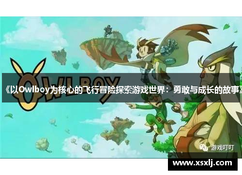 《以Owlboy为核心的飞行冒险探索游戏世界：勇敢与成长的故事》